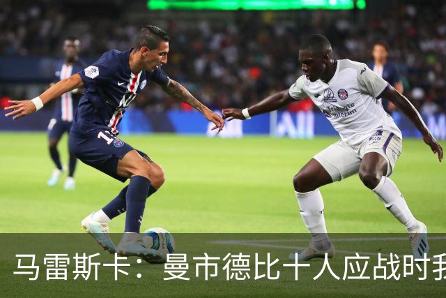 马雷斯卡：曼市德比十人应战时我也100%想赢，我们意图是主动出击