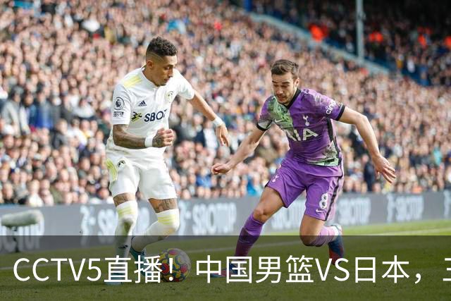 CCTV5直播！中国男篮VS日本，三将确定不打，胡明轩担大梁，郭士强下军令状
